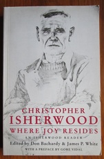 Where Joy Resides: An Isherwood Reader - with complete texts of A Single Man and Prater Violet
