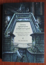 Literary Appropriations of Myth and Legend in the Poetry of Alfred Lord Tennyson, William Morris, Algernon Charles Swinburne and William Butler Yeats
